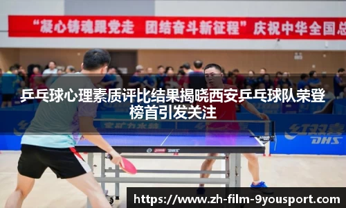 乒乓球心理素质评比结果揭晓西安乒乓球队荣登榜首引发关注